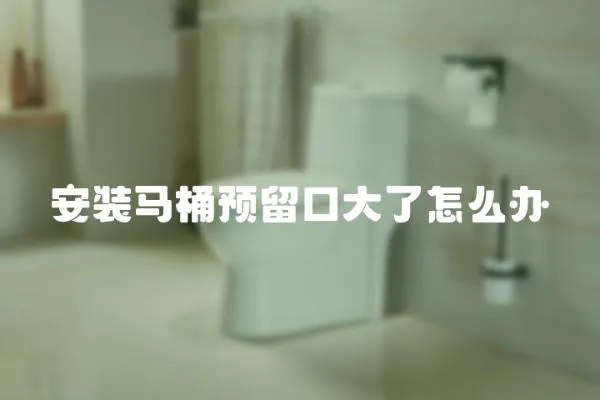 安裝馬桶預留口大了怎么辦