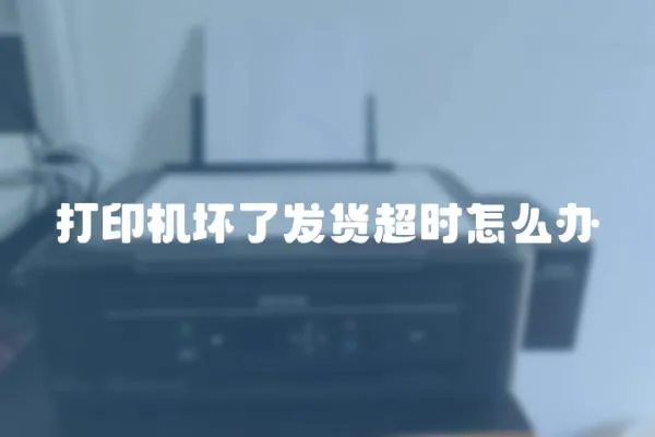 打印機壞了發貨超時怎么辦
