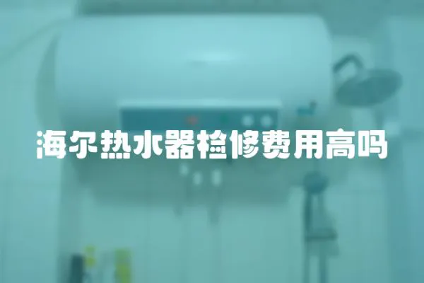 海爾熱水器檢修費用高嗎
