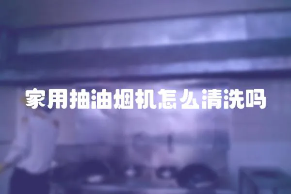家用抽油煙機怎么清洗嗎