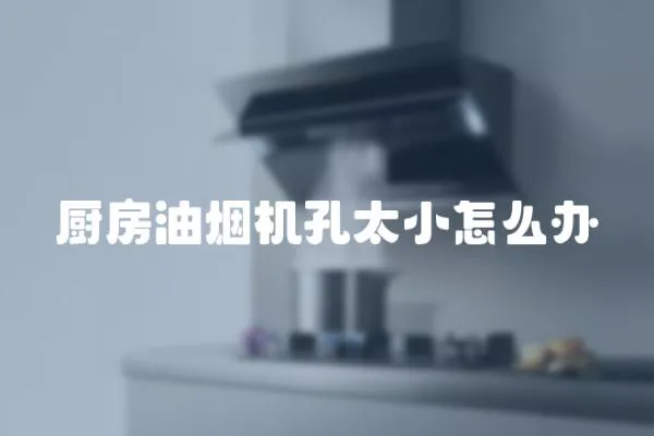 廚房油煙機孔太小怎么辦