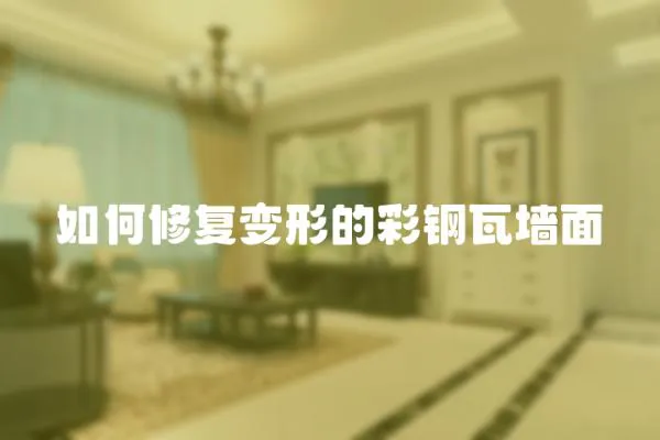 如何修復變形的彩鋼瓦墻面