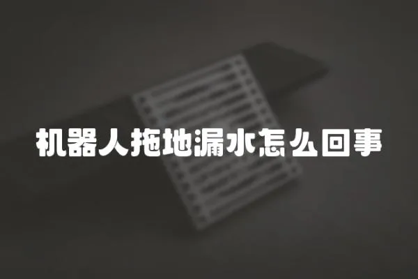 機(jī)器人拖地漏水怎么回事