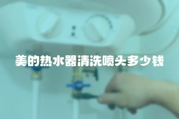 美的熱水器清洗噴頭多少錢