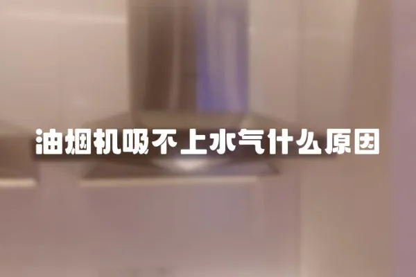 油煙機吸不上水氣什么原因