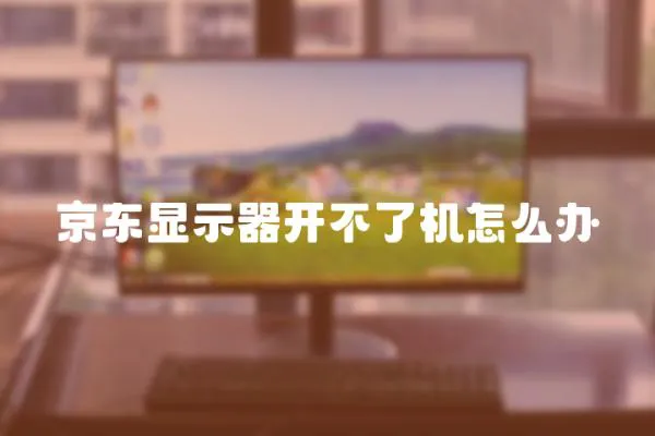京東顯示器開不了機怎么辦