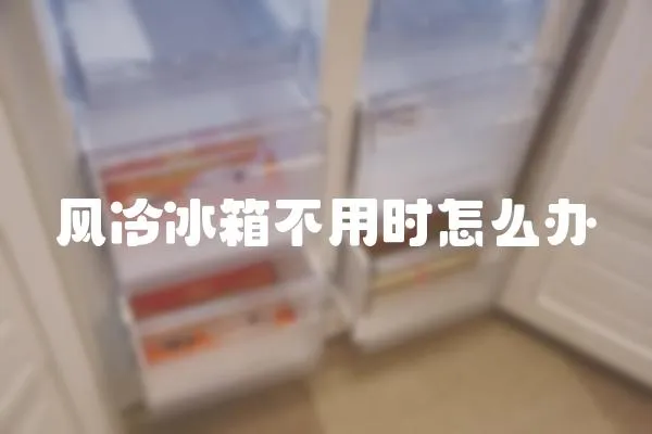 風冷冰箱不用時怎么辦