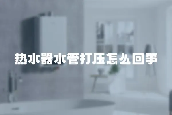 熱水器水管打壓怎么回事