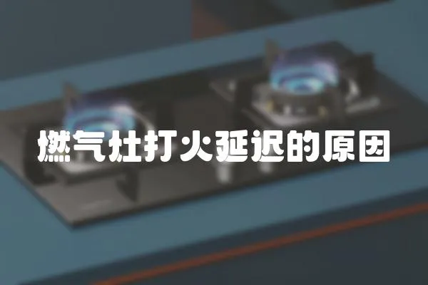 燃氣灶打火延遲的原因