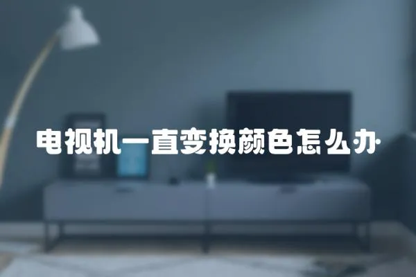 電視機一直變換顏色怎么辦