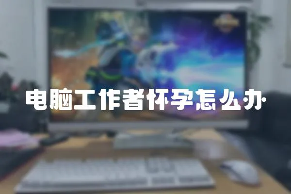 電腦工作者懷孕怎么辦