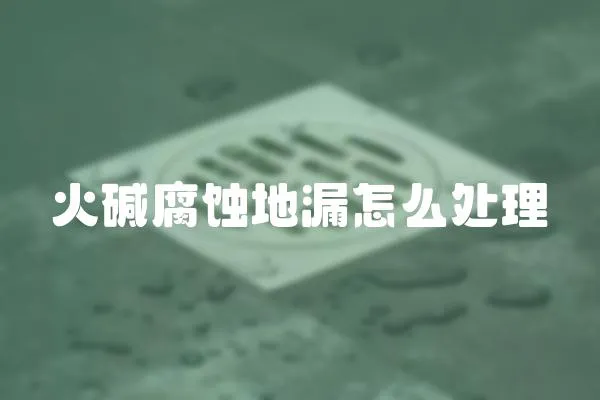 火堿腐蝕地漏怎么處理