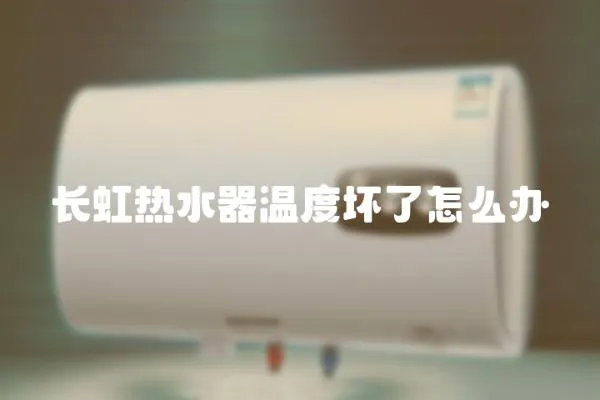 長虹熱水器溫度壞了怎么辦