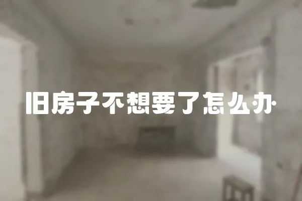 舊房子不想要了怎么辦