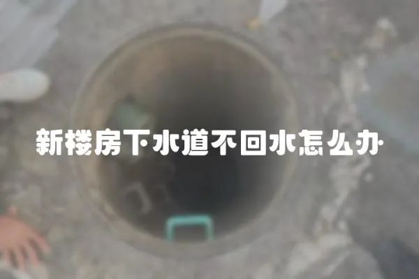 新樓房下水道不回水怎么辦
