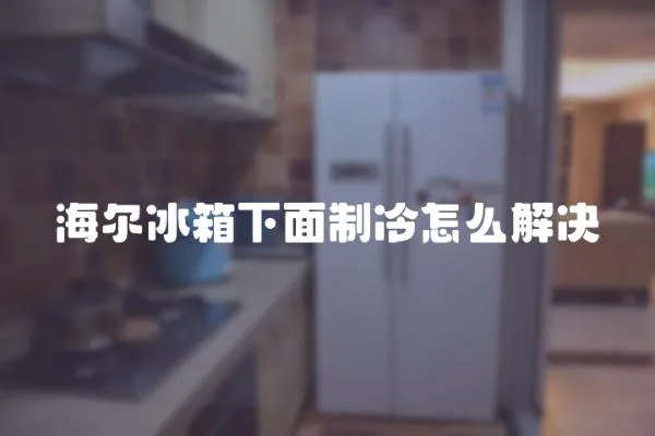 海爾冰箱下面制冷怎么解決