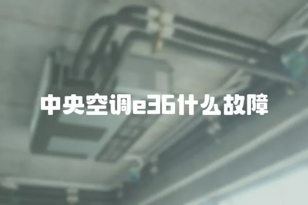 中央空調e36什么故障