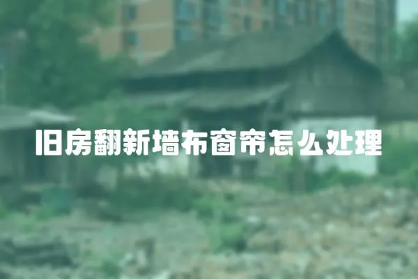 舊房翻新墻布窗簾怎么處理