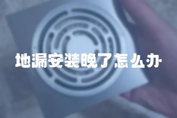 地漏安裝晚了怎么辦