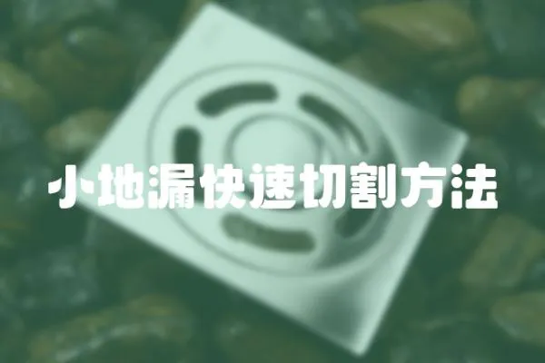 小地漏快速切割方法