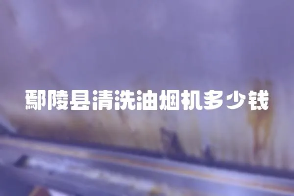 鄢陵縣清洗油煙機多少錢