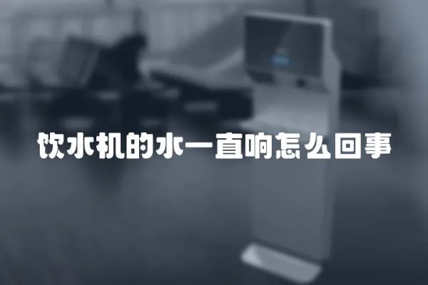 飲水機的水一直響怎么回事