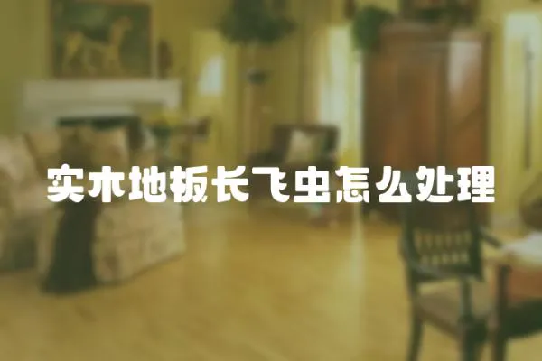 實(shí)木地板長飛蟲怎么處理
