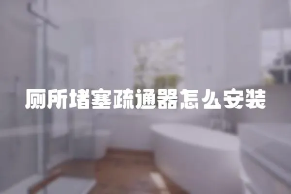 廁所堵塞疏通器怎么安裝