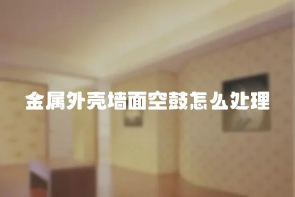 金屬外殼墻面空鼓怎么處理