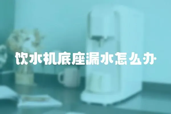 飲水機底座漏水怎么辦