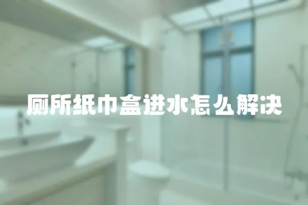 廁所紙巾盒進水怎么解決