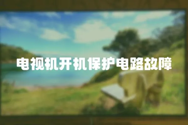 電視機(jī)開(kāi)機(jī)保護(hù)電路故障