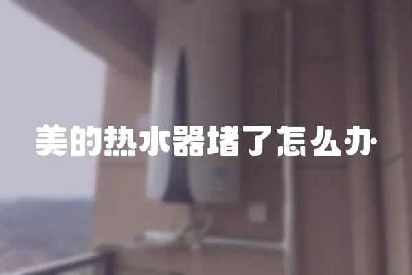 美的熱水器堵了怎么辦