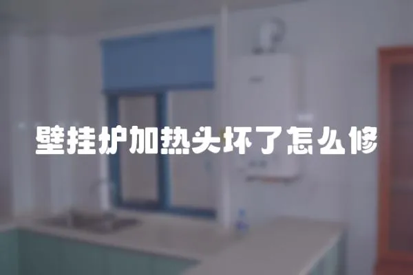壁掛爐加熱頭壞了怎么修