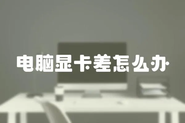 電腦顯卡差怎么辦