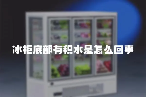 冰柜底部有積水是怎么回事