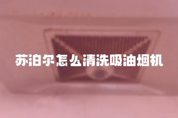 蘇泊爾怎么清洗吸油煙機