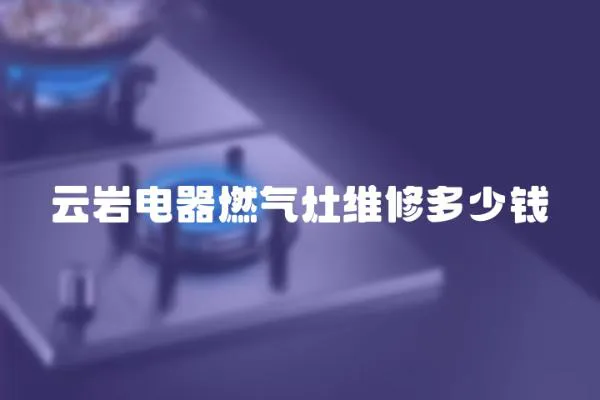 云巖電器燃氣灶維修多少錢