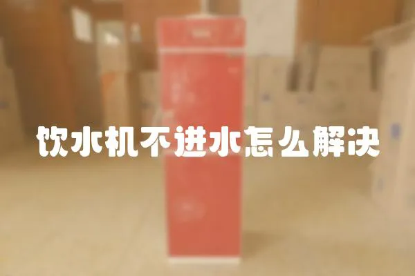 飲水機(jī)不進(jìn)水怎么解決