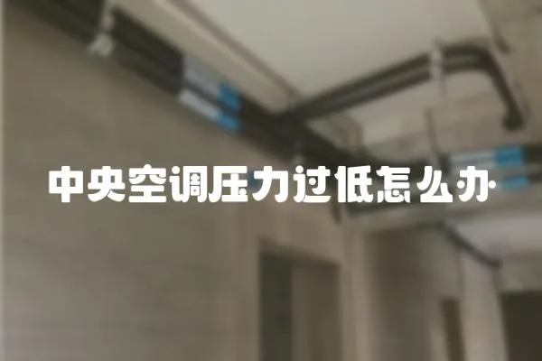 中央空調(diào)壓力過低怎么辦
