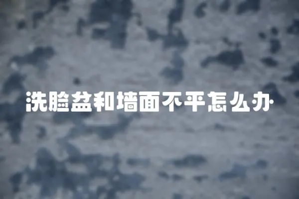 洗臉盆和墻面不平怎么辦