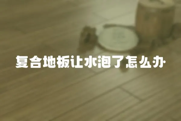 復(fù)合地板讓水泡了怎么辦
