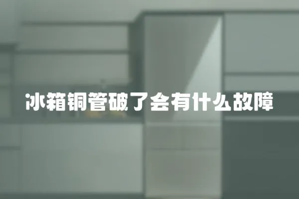 冰箱銅管破了會(huì)有什么故障
