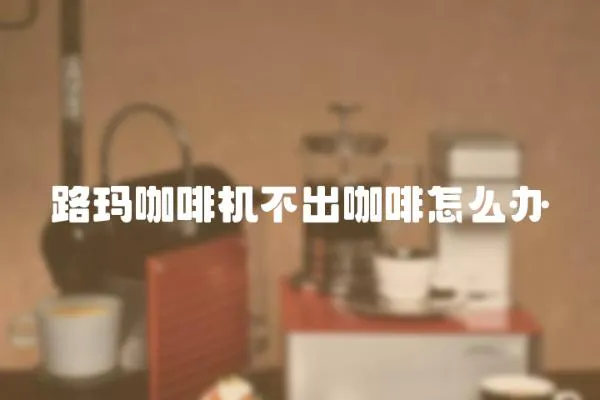 路瑪咖啡機不出咖啡怎么辦