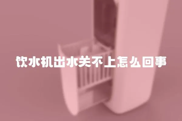 飲水機出水關(guān)不上怎么回事