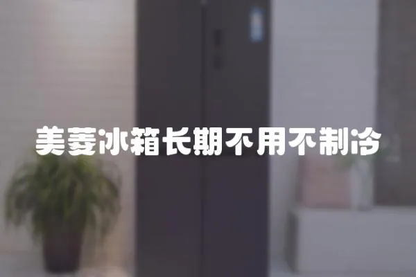 美菱冰箱長期不用不制冷