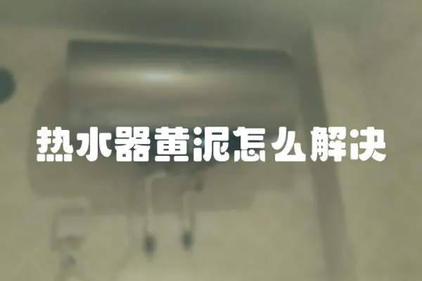 熱水器黃泥怎么解決