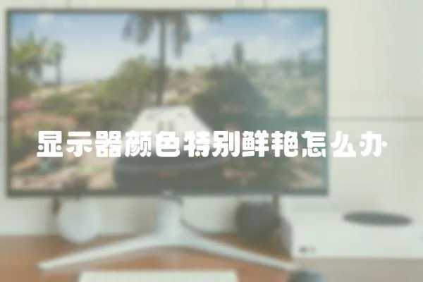 顯示器顏色特別鮮艷怎么辦