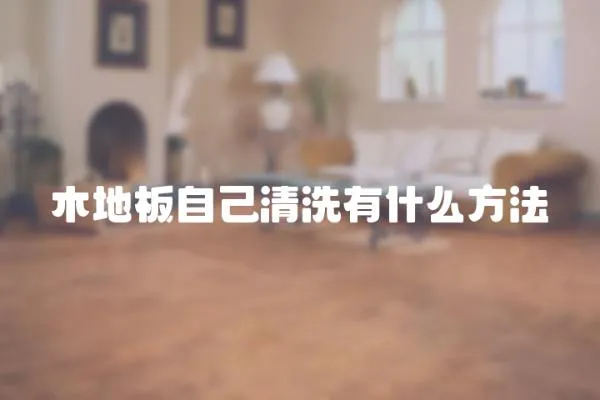 木地板自己清洗有什么方法