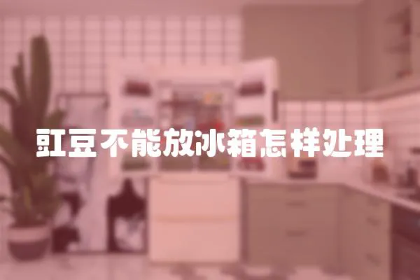 豇豆不能放冰箱怎樣處理